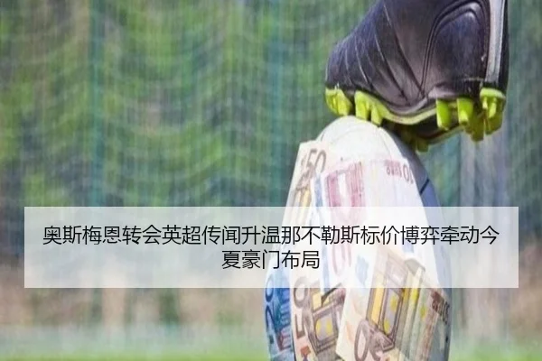 奥斯梅恩转会英超传闻升温那不勒斯标价博弈牵动今夏豪门布局